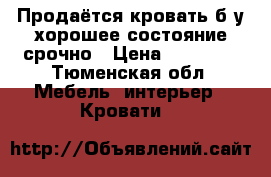 Продаётся кровать б/у,хорошее состояние,срочно › Цена ­ 22 900 - Тюменская обл. Мебель, интерьер » Кровати   